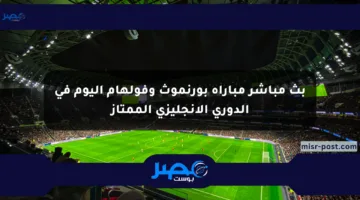 بث مباشر مباراة بورنموث وفولهام اليوم في الدوري الإنجليزي الممتاز